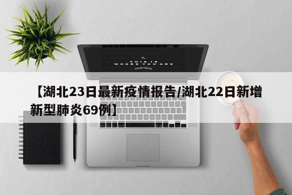 【湖北23日最新疫情报告/湖北22日新增新型肺炎69例】