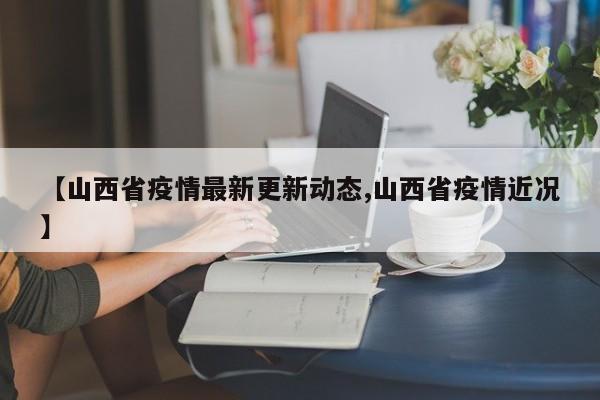 【山西省疫情最新更新动态,山西省疫情近况】