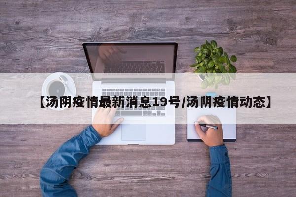 【汤阴疫情最新消息19号/汤阴疫情动态】