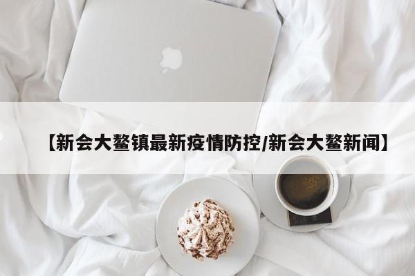 【新会大鳌镇最新疫情防控/新会大鳌新闻】