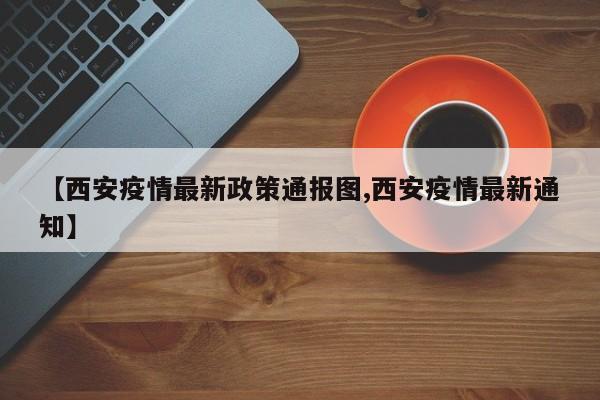 【西安疫情最新政策通报图,西安疫情最新通知】