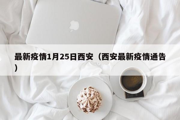 最新疫情1月25日西安（西安最新疫情通告）
