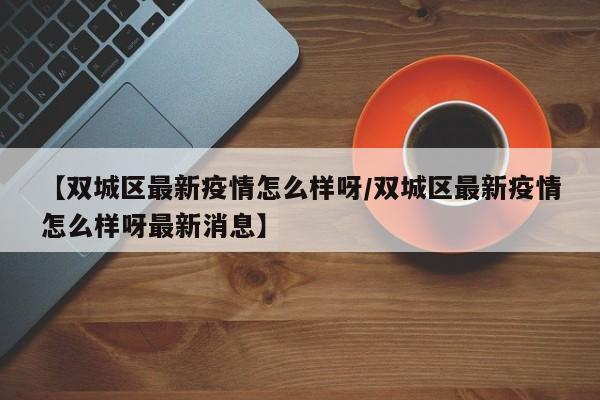 【双城区最新疫情怎么样呀/双城区最新疫情怎么样呀最新消息】