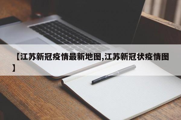 【江苏新冠疫情最新地图,江苏新冠状疫情图】