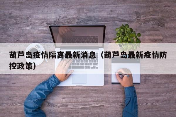 葫芦岛疫情隔离最新消息（葫芦岛最新疫情防控政策）