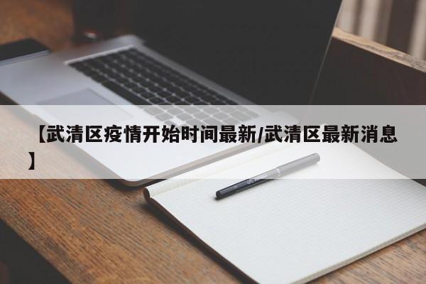 【武清区疫情开始时间最新/武清区最新消息】