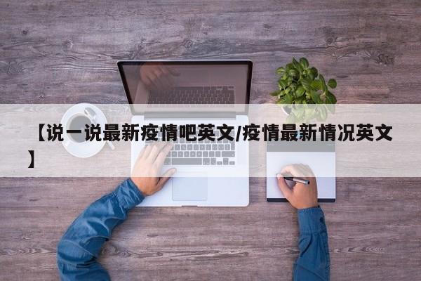 【说一说最新疫情吧英文/疫情最新情况英文】