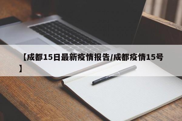【成都15日最新疫情报告/成都疫情15号】