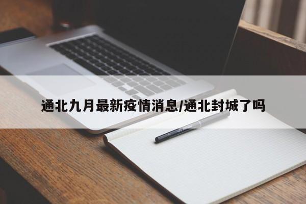 通北九月最新疫情消息/通北封城了吗