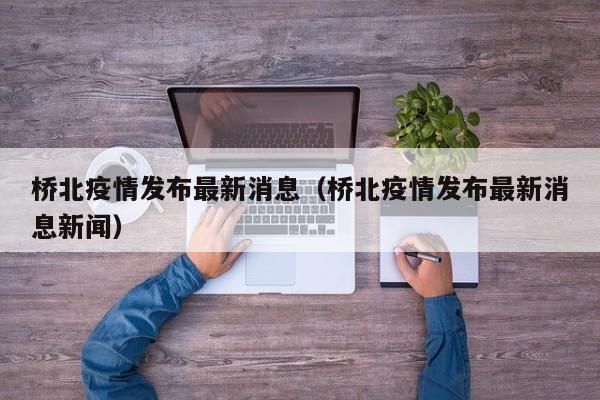 桥北疫情发布最新消息（桥北疫情发布最新消息新闻）