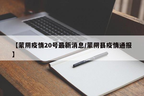 【蒙阴疫情20号最新消息/蒙阴县疫情通报】