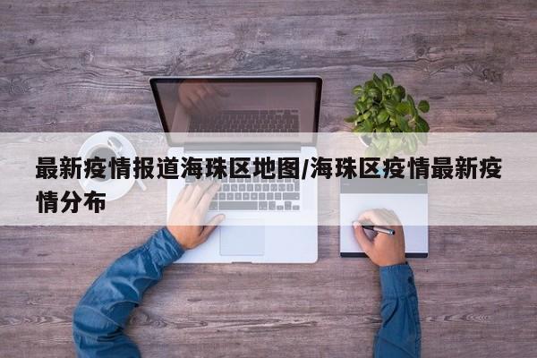 最新疫情报道海珠区地图/海珠区疫情最新疫情分布