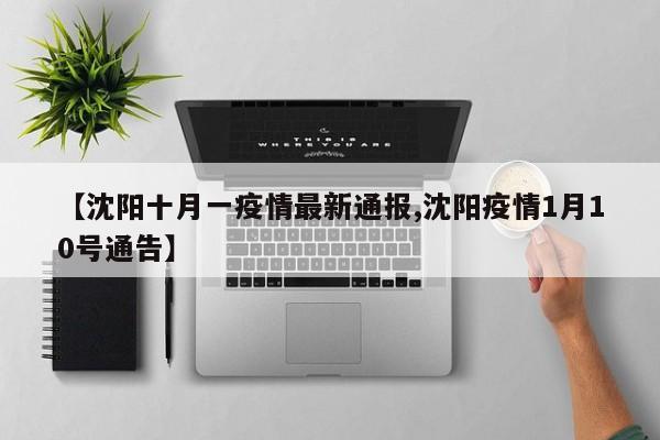 【沈阳十月一疫情最新通报,沈阳疫情1月10号通告】