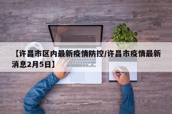 【许昌市区内最新疫情防控/许昌市疫情最新消息2月5日】