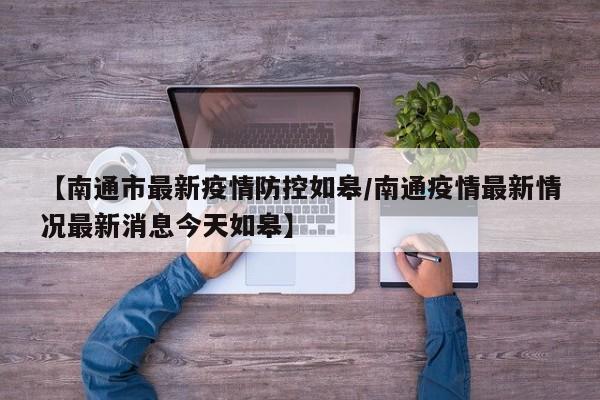 【南通市最新疫情防控如皋/南通疫情最新情况最新消息今天如皋】