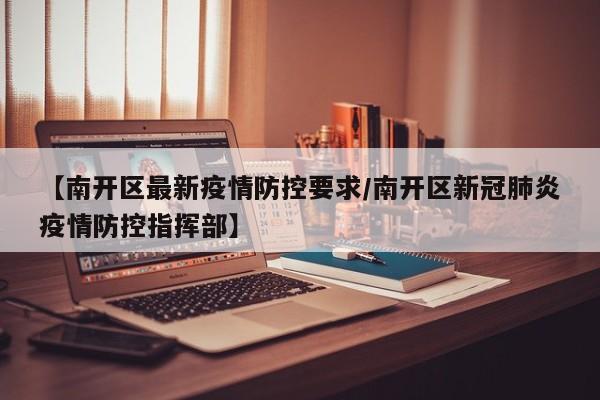 【南开区最新疫情防控要求/南开区新冠肺炎疫情防控指挥部】