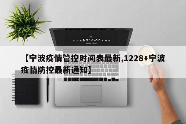 【宁波疫情管控时间表最新,1228+宁波疫情防控最新通知】
