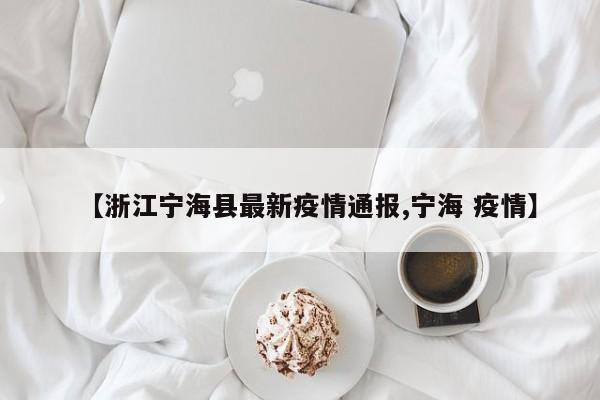 【浙江宁海县最新疫情通报,宁海 疫情】