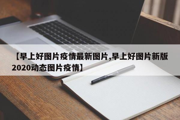 【早上好图片疫情最新图片,早上好图片新版2020动态图片疫情】