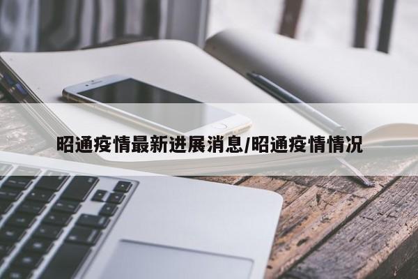 昭通疫情最新进展消息/昭通疫情情况