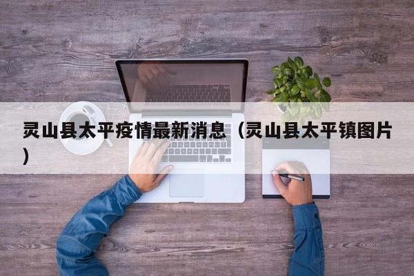 灵山县太平疫情最新消息（灵山县太平镇图片）